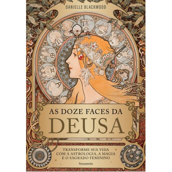 As Doze Aces Da Deusa: Transorme A Sua Vida Com A Astrologia, A Magia E O Sagrado Eminino