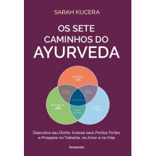 Os Sete Caminhos Do Ayurveda: Descubra Seu Dosha, Acesse Seus Pontos Ortes E Prospere No Trabalho, No Amor E Na Vida