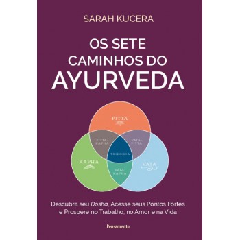 Os Sete Caminhos Do Ayurveda: Descubra Seu Dosha, Acesse Seus Pontos Ortes E Prospere No Trabalho, No Amor E Na Vida