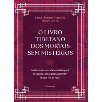 O Livro Tibetano Dos Mortos Sem Mistérios: Uma Introdução Sobre A Sabedoria Atemporal Do Budismo Tibetano Para Compreender Melhor A Vida E A Morte