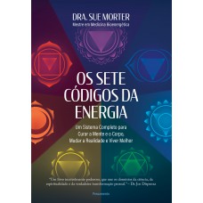 Os Sete C-digos Da Energia: Um Sistema Completo Para Curar A Mente E O Corpo, Mudar A Realidade E Viver Melhor