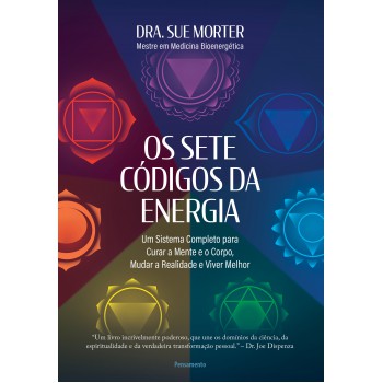 Os Sete C-digos Da Energia: Um Sistema Completo Para Curar A Mente E O Corpo, Mudar A Realidade E Viver Melhor
