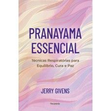 Pranayama Essencial: Técnicas Respirat-rias Para Equilíbrio, Cura E Paz