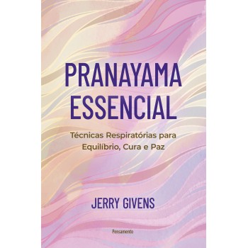 Pranayama Essencial: Técnicas Respirat-rias Para Equilíbrio, Cura E Paz