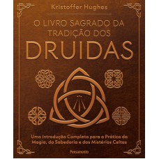 O Livro Sagrado Da Tradição Dos Druidas: Uma Introdução Completa Para A Prática Da Magia, Da Sabedoria E Dos Mistérios Celtas