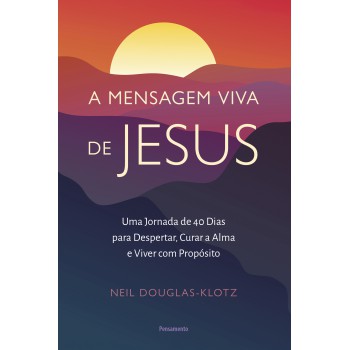 A Mensagem Viva De Jesus: Uma Jornada De 40 Dias Para Despertar, Curar A Alma E Viver Com Prop-sito