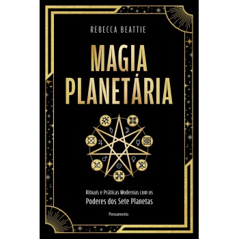 Magia Planetária: Rituais E Práticas Modernas Com Os Poderes Dos Sete Planetas