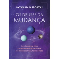 Os Deuses Da Mudança: Como Transormar Crises Em Oportunidades De Crescimento Nos Trânsitos De Urano, Netuno E Plutão Os Deuses Da Mudança: Como Transormar Crises Em Oportunidades De Crescimento Nos Trânsitos De Urano, Netuno E Plutão
