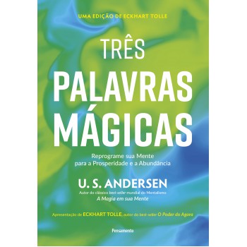 Três Palavras Mágicas: Reprograme Sua Mente Para A Prosperidade E A Abundância