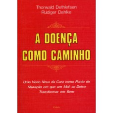 A Doença Como Caminho: Uma Visão Nova Da Cura Como Ponto De Mutação Em Que Um Mal Se Deixa Transformar Em Bem