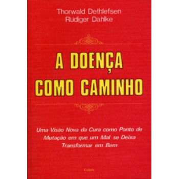 A Doença Como Caminho: Uma Visão Nova Da Cura Como Ponto De Mutação Em Que Um Mal Se Deixa Transformar Em Bem