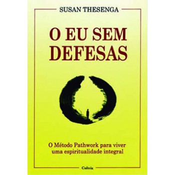 O Eu Sem Defesas: O Método Pathwork Para Viver Uma Espiritualidade Integral