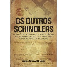 Os Outros Schindlers: As Dramáticas Histórias Dos Heróis Anônimos Que Decidiram Arriscar Suas Vidas Para Salvar Os Judeus Do Holocausto