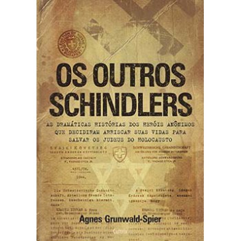 Os Outros Schindlers: As Dramáticas Histórias Dos Heróis Anônimos Que Decidiram Arriscar Suas Vidas Para Salvar Os Judeus Do Holocausto