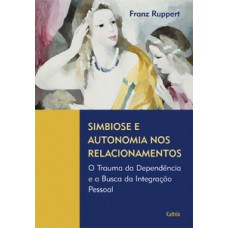 Simbiose E Autonomia Nos Relacionamentos: O Trauma Da Dependência E A Busca Da Integração Pessoal