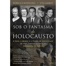 Sob O Fantasma Do Holocausto: A Vida, A Morte E A Perda De Identidade De Uma Família Judaica Na Alemanha De Hitler