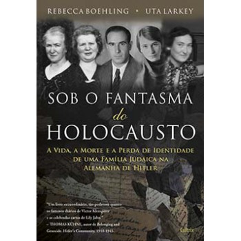 Sob O Fantasma Do Holocausto: A Vida, A Morte E A Perda De Identidade De Uma Família Judaica Na Alemanha De Hitler