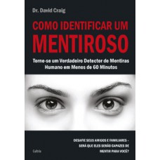 Como Identificar Um Mentiroso: Torne-se Um Verdadeiro Detector De Mentiras Humano Em Menos De 60 Minutos