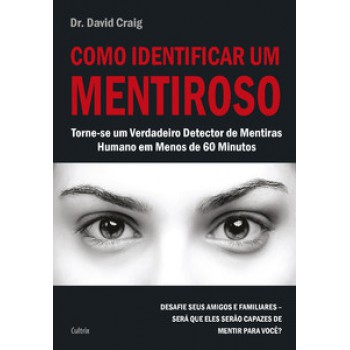 Como Identificar Um Mentiroso: Torne-se Um Verdadeiro Detector De Mentiras Humano Em Menos De 60 Minutos