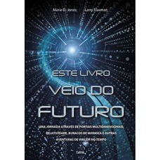 Este Livro Veio Do Futuro: Uma Jornada Através De Portais Multidimensionais, Relatividade, Buracos De Minhoca E Outras Aventuras De Viagem No Tempo