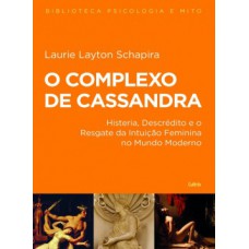 O Complexo De Cassandra: Histeria, Descrédito E O Resgate Da Intuição Feminina No Mundo Moderno