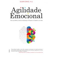 Agilidade Emocional: Abra Sua Mente, Aceite As Mudanças E Prospere No Trabalho E Na Vida