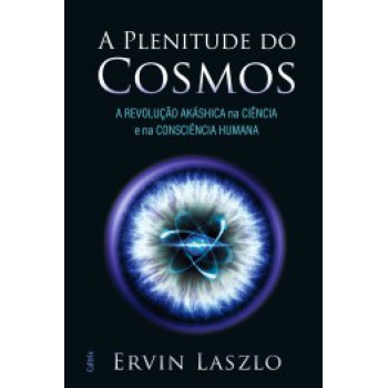 A Plenitude Do Cosmos: A Revolução Akáshica Na Ciência E Na Consciência Humana