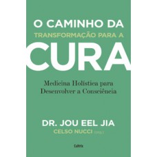 O Caminho Da Transformação Para A Cura: Medicina Holística Para Desenvolver A Consciência