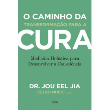 O Caminho Da Transformação Para A Cura: Medicina Holística Para Desenvolver A Consciência