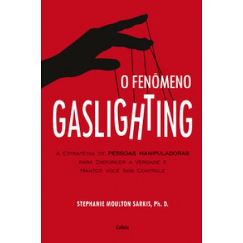 O Fenômeno Gaslighting: Saiba Como Funciona A Estratégia De Pessoas Manipuladoras Para Distorcer A Verdade E Manter Você Sob Controle