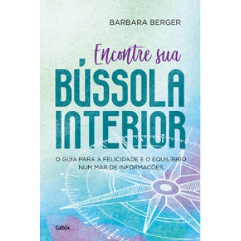 Encontre Sua Bússola Interior: O Guia Para A Felicidade E O Equilíbrio Num Mar De Informações