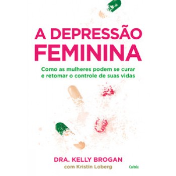 A Depressão Feminina: Como As Mulheres Podem Se Curar E Retomar O Controle De Suas Vidas