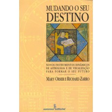 Mudando O Seu Destino: Novos Instrumentos Dinâmicos De Astrologia E De Visualização Para Formar O Seu Futuro 