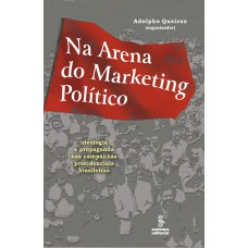 Na Arena Do Marketing Político: Ideologia E Propaganda Nas Campanhas Presidenciais Brasileiras 