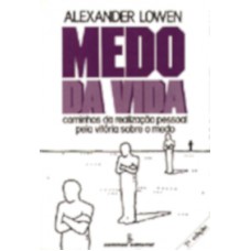 Medo Da Vida: Caminhos Da Realização Pessoal Pela Vitória Sobre O Medo