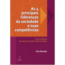 As 4 Principais Lideranças Da Sociedade E Suas Competências: Um Livro Voltado Para Pais, Educadores, Gerentes E Líderes Comunitários