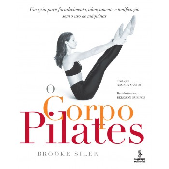 O Corpo Pilates: Um Guia Para Fortalecimento, Alongamento E Tonificação Sem O Uso De Máquinas 