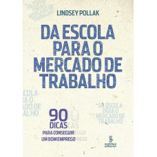 Da Escola Para O Mercado De Trabalho: 90 Dicas Para Conseguir Um Bom Emprego