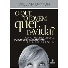 O Que O Jovem Quer Da Vida?: Como Pais E Professores Podem Orientar E Motivar Os Adolescentes