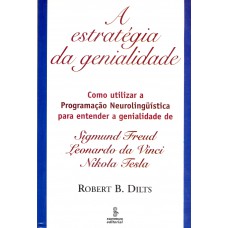 A Estratégia Da Genialidade: Como Utilizar A Programação Neurolinguístical Para Entender A Genialidade Sigmund Freud, Leonardo Da Vinci E Nikola Tesla