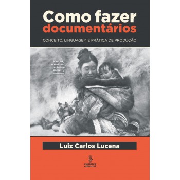 Como Fazer Documentários: Conceito, Linguagem E Prática De Produção