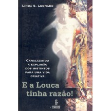 E A Louca Tinha Razão!: Canalizando A Explosão Dos Instintos Para Uma Vida Criativa 