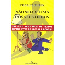 Não Seja Vítima Dos Seus Filhos: Um Guia Para Pais De Filhos Dependentes De álcool E Drogas 