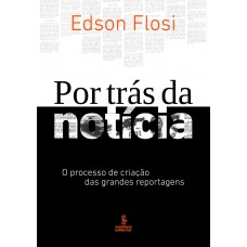 Por Trás Da Notícia: O Processo De Criação Das Grandes Reportagens