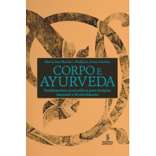 Corpo E Ayurveda: Fundamentos Ayurvédicos Para Terapias Manuais E De Movimento