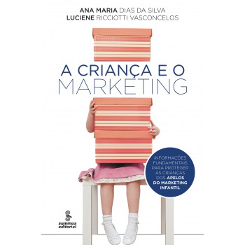 A Criança E O Marketing: Informações Fundamentais Para Proteger As Crianças Dos Apelos Do Marketing Infantil