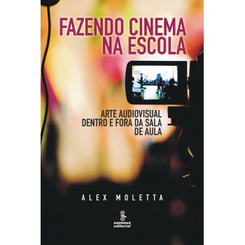 Fazendo Cinema Na Escola: Arte Audiovisual Dentro E Fora Da Sala De Aula