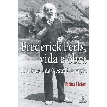 Frederick Perls, Vida E Obra: Em Busca Da Gestalt-terapia