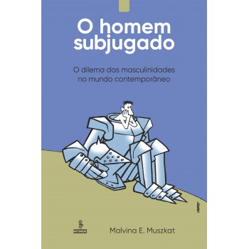 O Homem Subjugado: O Dilema Das Masculinidades No Mundo Contemporâneo