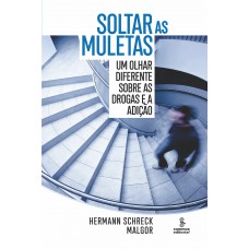 Soltar As Muletas: Um Olhar Diferente Sobre As Drogas E A Adição